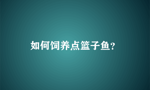 如何饲养点篮子鱼？