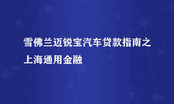 雪佛兰迈锐宝汽车贷款指南之上海通用金融