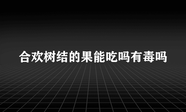 合欢树结的果能吃吗有毒吗