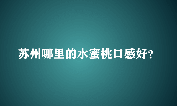 苏州哪里的水蜜桃口感好？