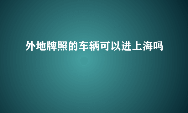 外地牌照的车辆可以进上海吗