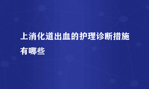 上消化道出血的护理诊断措施有哪些