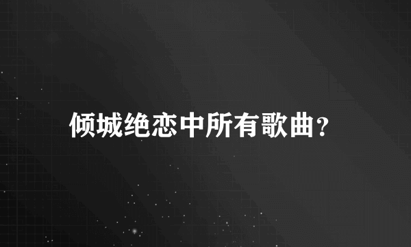 倾城绝恋中所有歌曲？