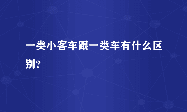 一类小客车跟一类车有什么区别?