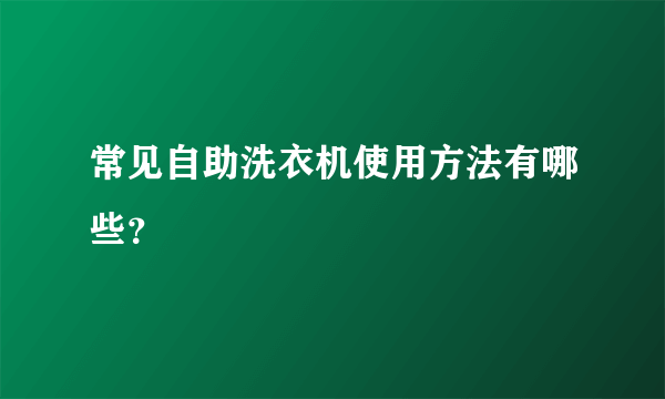 常见自助洗衣机使用方法有哪些？