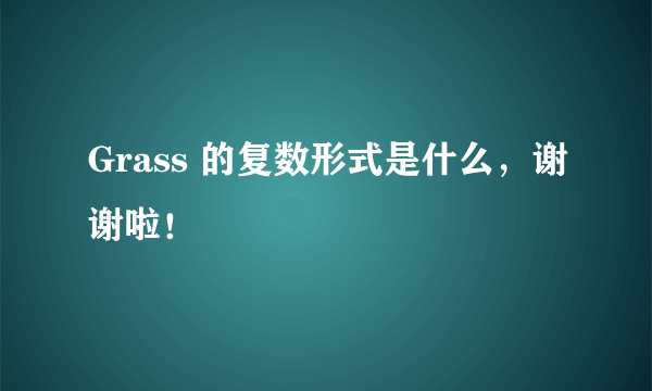 Grass 的复数形式是什么，谢谢啦！