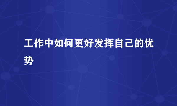 工作中如何更好发挥自己的优势