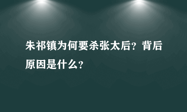 朱祁镇为何要杀张太后？背后原因是什么？