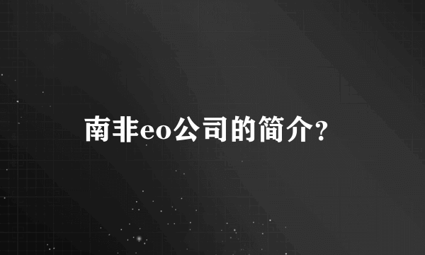 南非eo公司的简介？