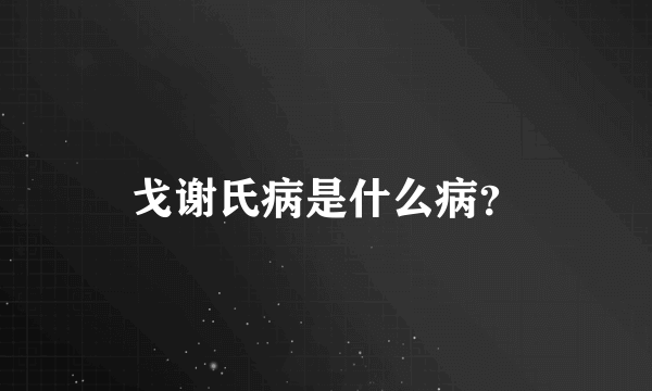 戈谢氏病是什么病？