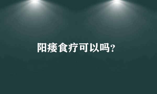 阳痿食疗可以吗？