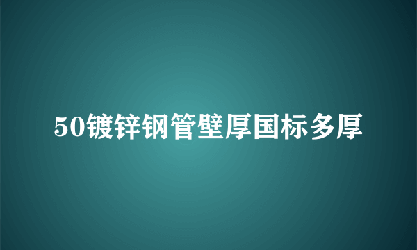 50镀锌钢管壁厚国标多厚