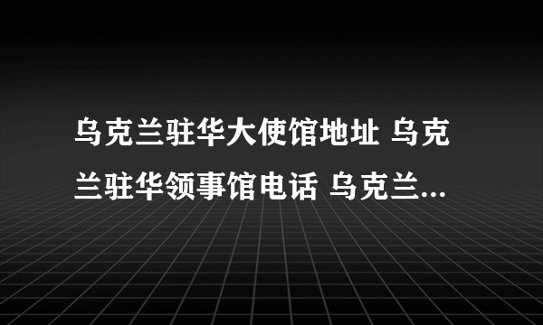 乌克兰驻华大使馆地址 乌克兰驻华领事馆电话 乌克兰驻华领事馆有哪些