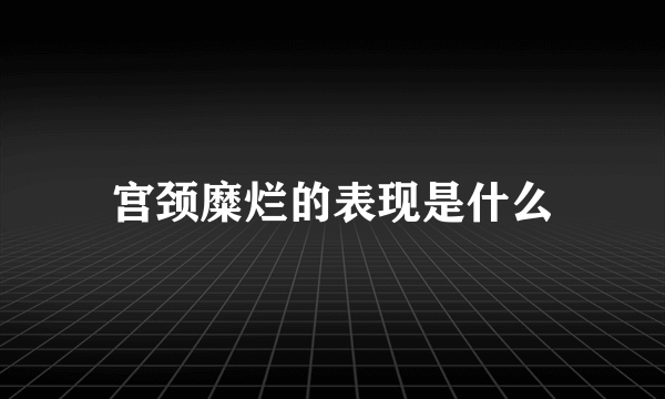 宫颈糜烂的表现是什么