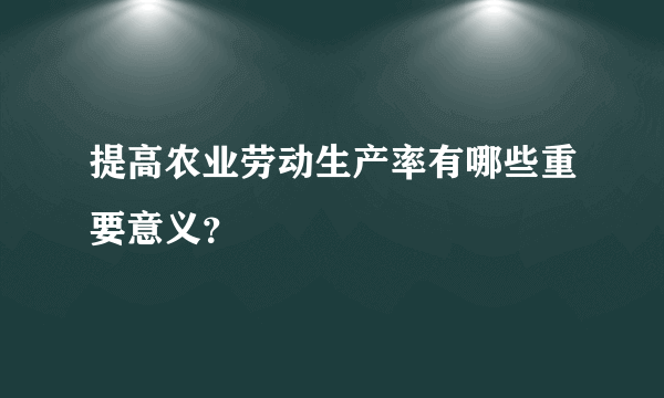 提高农业劳动生产率有哪些重要意义？