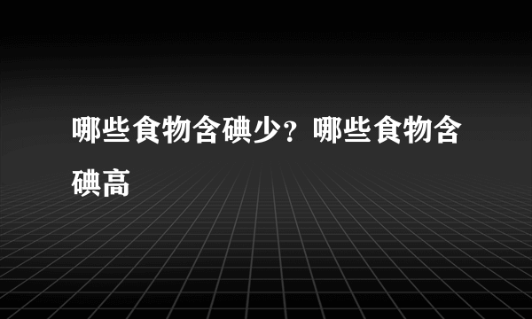 哪些食物含碘少？哪些食物含碘高