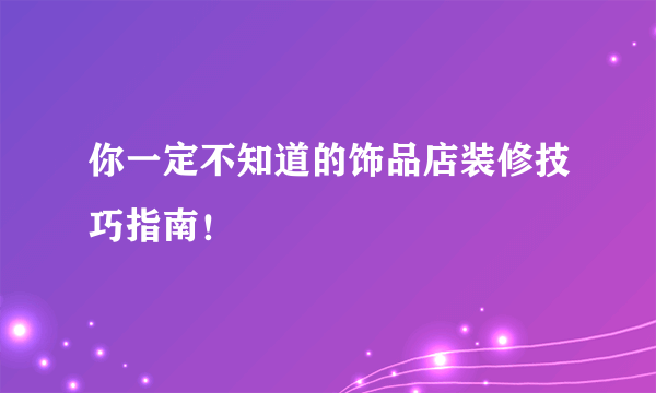 你一定不知道的饰品店装修技巧指南！