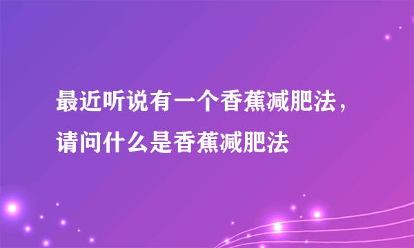 最近听说有一个香蕉减肥法，请问什么是香蕉减肥法