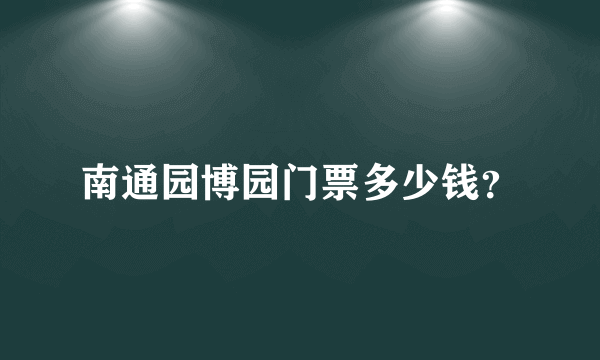 南通园博园门票多少钱？