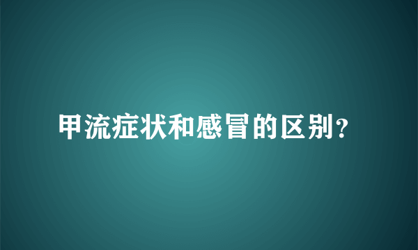 甲流症状和感冒的区别？