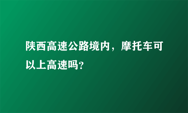 陕西高速公路境内，摩托车可以上高速吗？