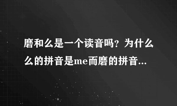 磨和么是一个读音吗？为什么么的拼音是me而磨的拼音是mo?