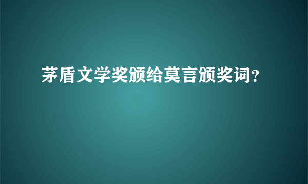 茅盾文学奖颁给莫言颁奖词？