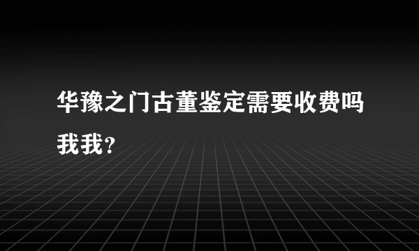 华豫之门古董鉴定需要收费吗我我？