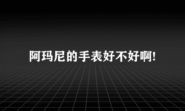 阿玛尼的手表好不好啊!