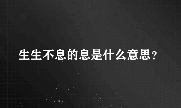 生生不息的息是什么意思？