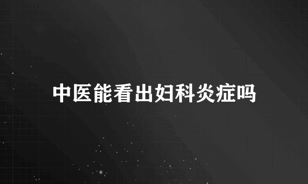 中医能看出妇科炎症吗