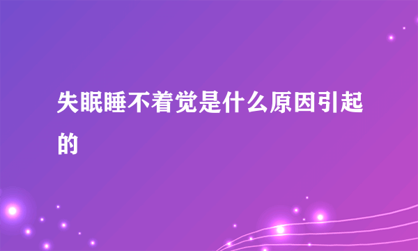 失眠睡不着觉是什么原因引起的