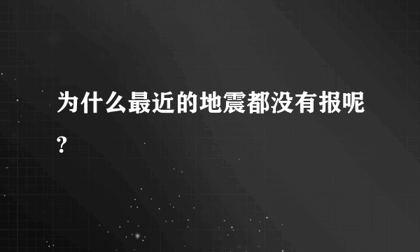 为什么最近的地震都没有报呢?