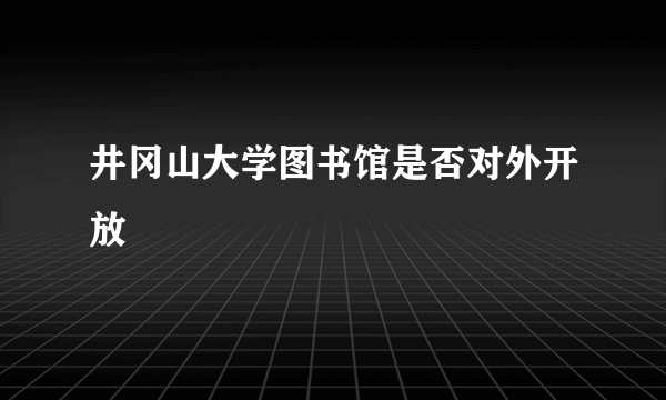 井冈山大学图书馆是否对外开放