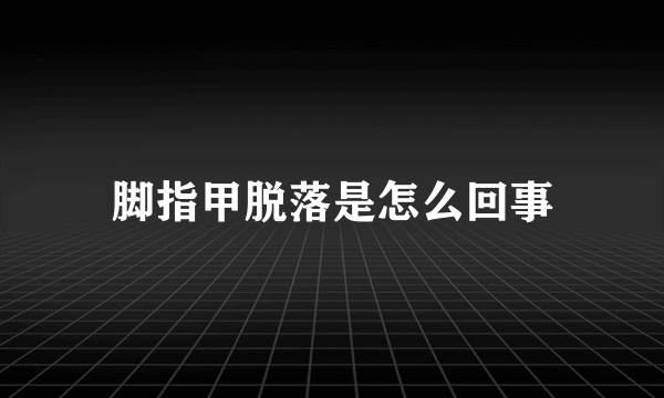 脚指甲脱落是怎么回事