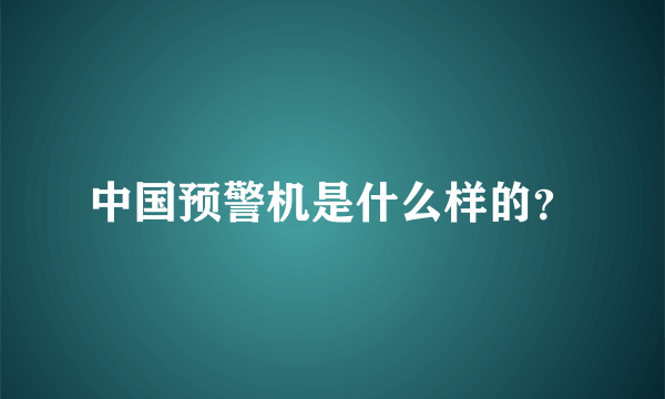 中国预警机是什么样的？