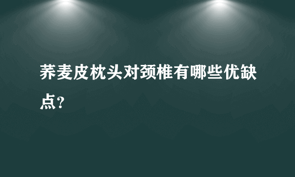 荞麦皮枕头对颈椎有哪些优缺点？