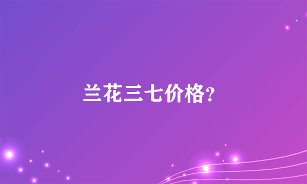 兰花三七价格？