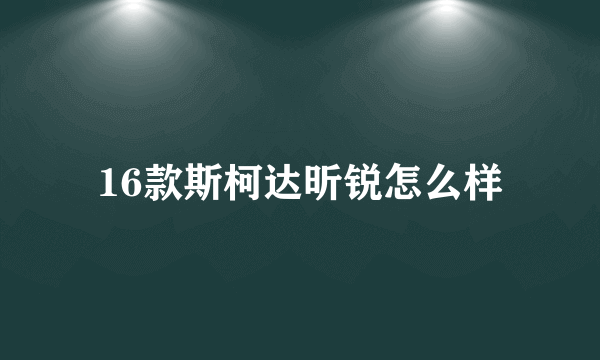 16款斯柯达昕锐怎么样