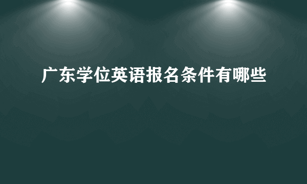 广东学位英语报名条件有哪些