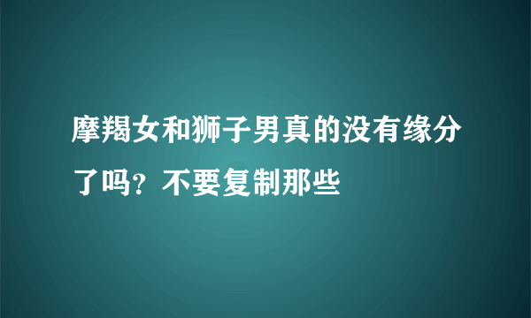 摩羯女和狮子男真的没有缘分了吗？不要复制那些