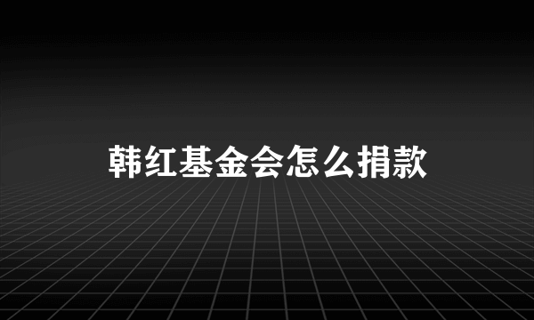 韩红基金会怎么捐款