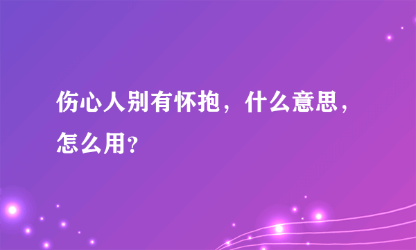 伤心人别有怀抱，什么意思，怎么用？