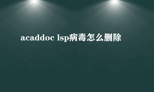 acaddoc lsp病毒怎么删除