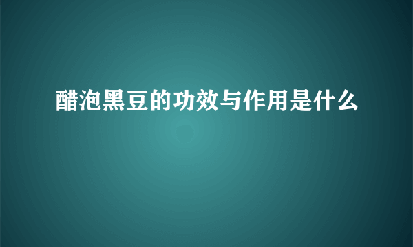 醋泡黑豆的功效与作用是什么