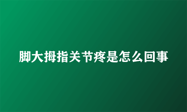 脚大拇指关节疼是怎么回事