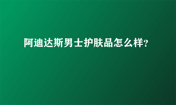 阿迪达斯男士护肤品怎么样？