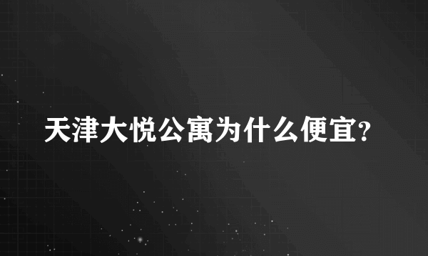 天津大悦公寓为什么便宜？