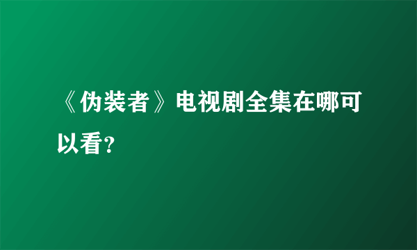 《伪装者》电视剧全集在哪可以看？