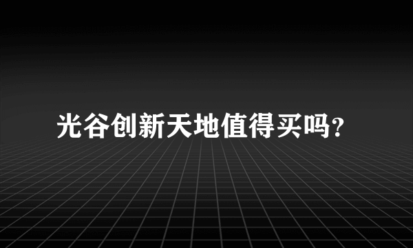 光谷创新天地值得买吗？